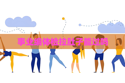 事业编体检拉肚子能过吗