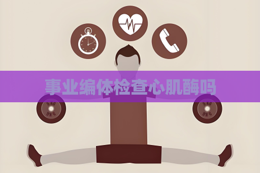事业编体检查心肌酶吗