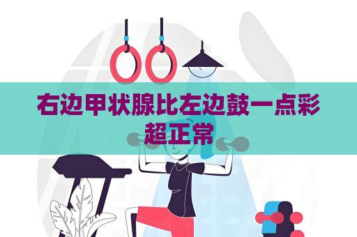 右边甲状腺比左边鼓一点彩超正常