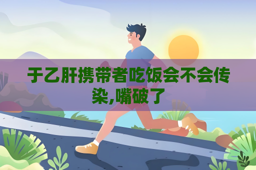 于乙肝携带者吃饭会不会传染,嘴破了