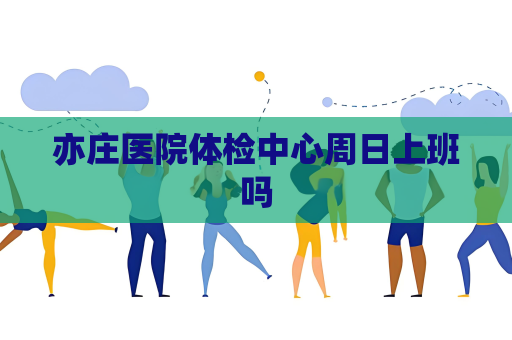 亦庄医院体检中心周日上班吗