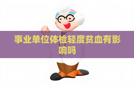 事业单位体检轻度贫血有影响吗