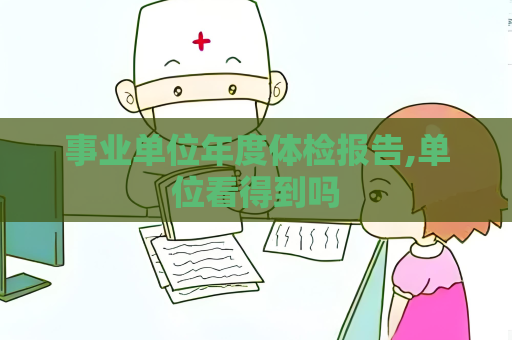 事业单位年度体检报告,单位看得到吗