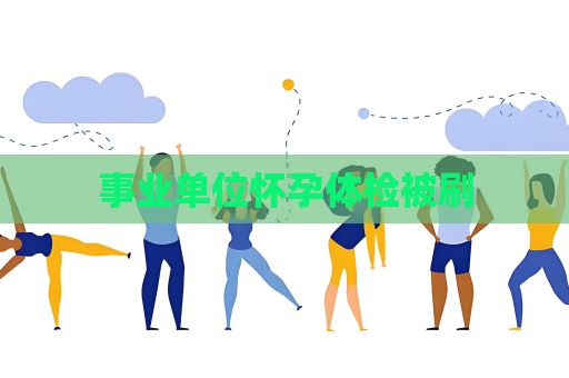 事业单位怀孕体检被刷