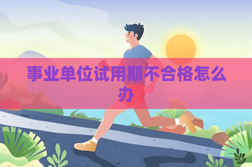 事业单位试用期不合格怎么办