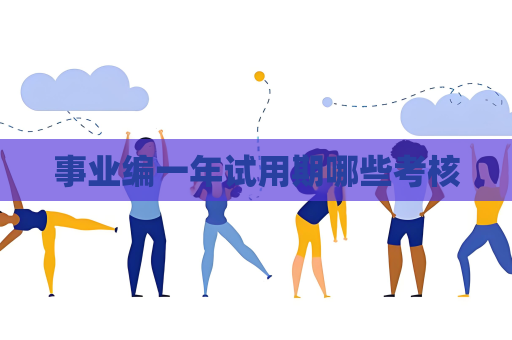 事业编一年试用期哪些考核