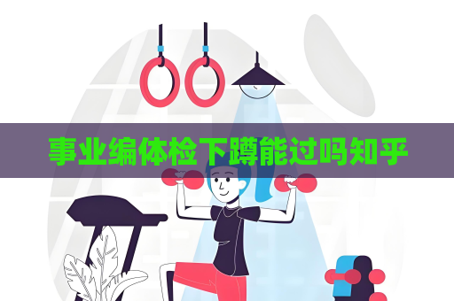 事业编体检下蹲能过吗知乎