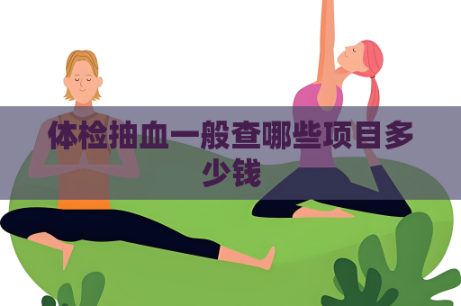 体检抽血一般查哪些项目多少钱