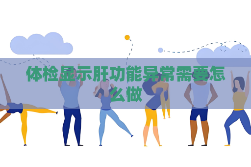 体检显示肝功能异常需要怎么做