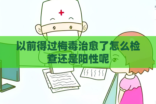 以前得过梅毒治愈了怎么检查还是阳性呢