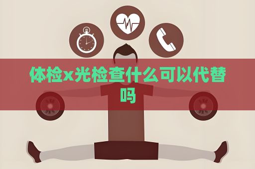 体检x光检查什么可以代替吗