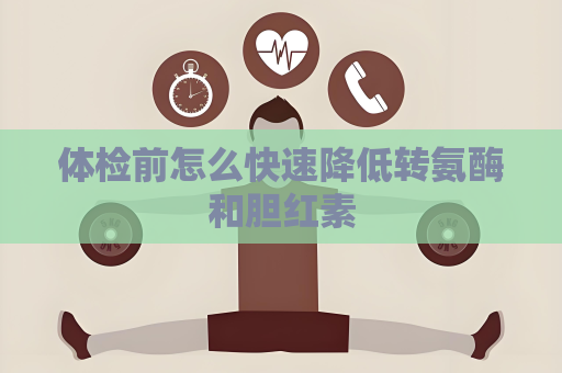 体检前怎么快速降低转氨酶和胆红素