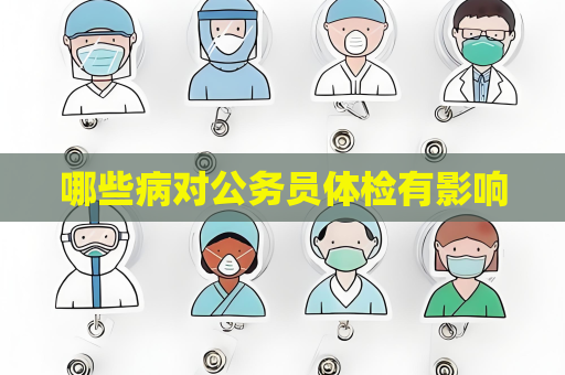 哪些病对公务员体检有影响