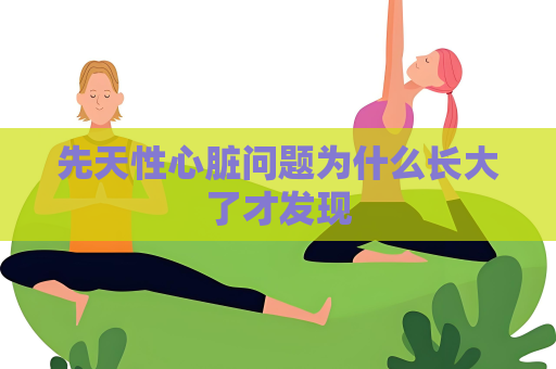 先天性心脏问题为什么长大了才发现