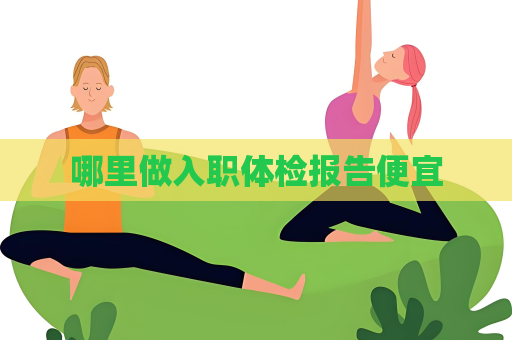 哪里做入职体检报告便宜