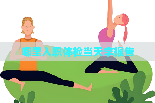 哪里入职体检当天拿报告