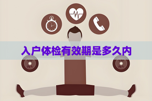 入户体检有效期是多久内