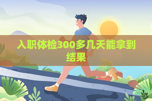 入职体检300多几天能拿到结果