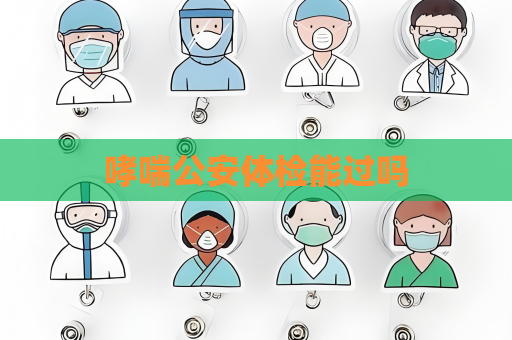 哮喘公安体检能过吗