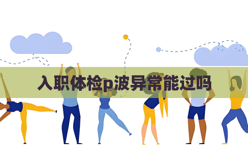 入职体检p波异常能过吗