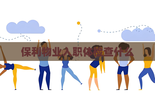 保利物业入职体检查什么