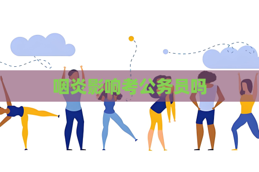 咽炎影响考公务员吗