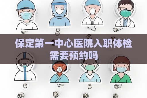 保定第一中心医院入职体检需要预约吗