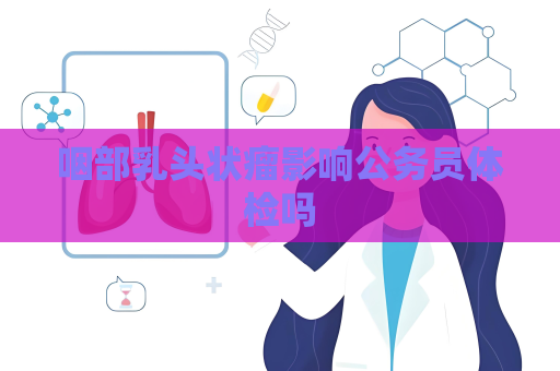 咽部乳头状瘤影响公务员体检吗