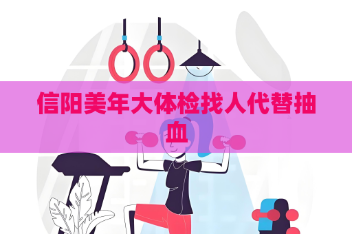 信阳美年大体检找人代替抽血