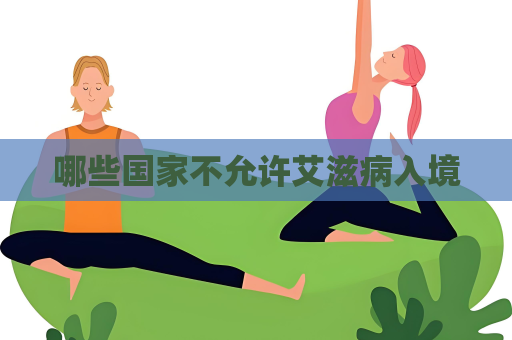 哪些国家不允许艾滋病入境