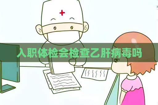入职体检会检查乙肝病毒吗