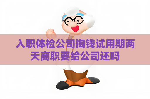 入职体检公司掏钱试用期两天离职要给公司还吗
