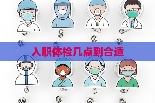 入职体检几点到合适