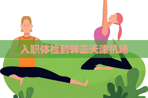 入职体检到转正天津机场