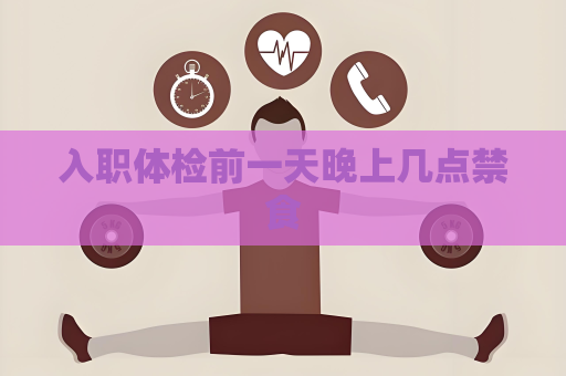 入职体检前一天晚上几点禁食