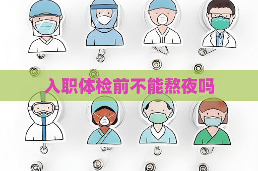 入职体检前不能熬夜吗