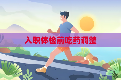 入职体检前吃药调整