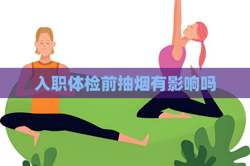 入职体检前抽烟有影响吗