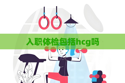 入职体检包括hcg吗