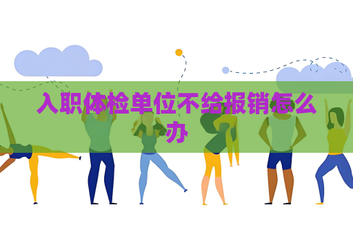 入职体检单位不给报销怎么办
