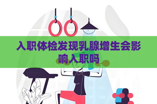 入职体检发现乳腺增生会影响入职吗