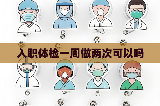 入职体检一周做两次可以吗