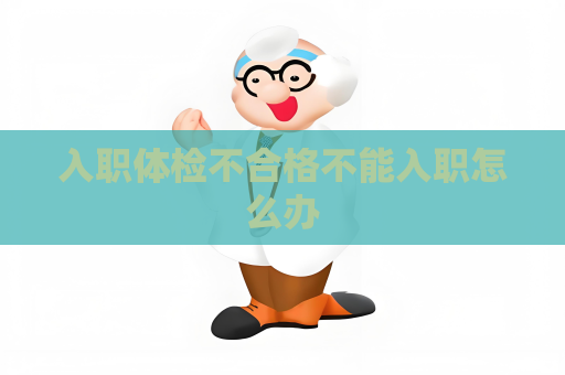 入职体检不合格不能入职怎么办