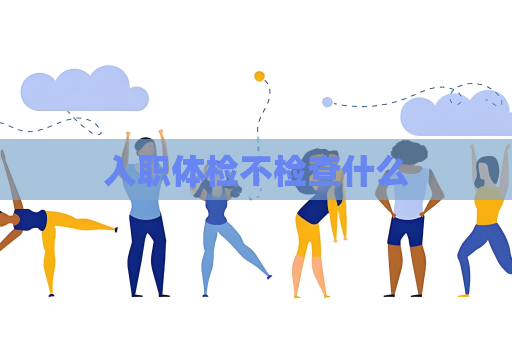 入职体检不检查什么