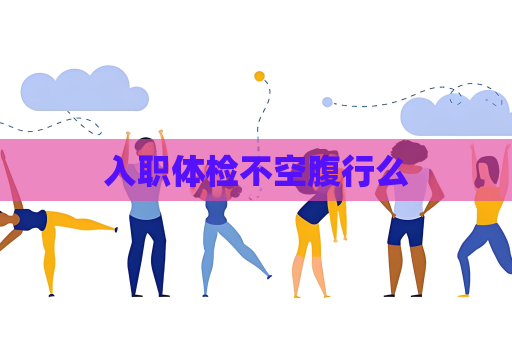 入职体检不空腹行么