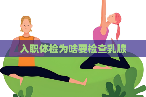 入职体检为啥要检查乳腺