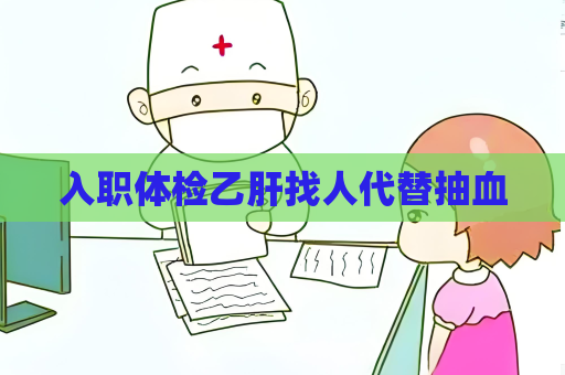入职体检乙肝找人代替抽血