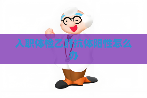 入职体检乙肝抗体阳性怎么办