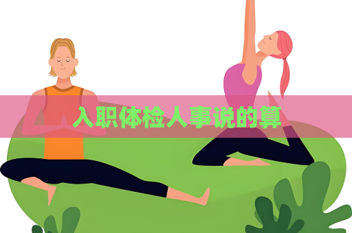 入职体检人事说的算