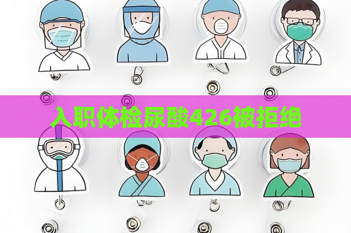 入职体检尿酸426被拒绝